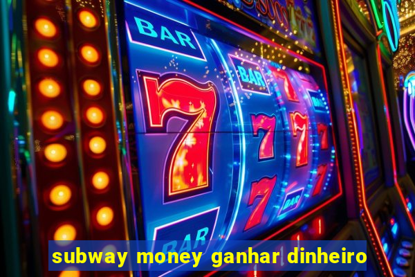 subway money ganhar dinheiro
